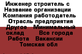 Инженер-строитель с › Название организации ­ Компания-работодатель › Отрасль предприятия ­ Другое › Минимальный оклад ­ 1 - Все города Работа » Вакансии   . Томская обл.